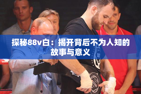 探秘88v白：揭开背后不为人知的故事与意义