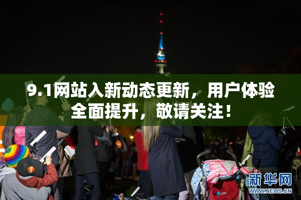 9.1网站入新动态更新，用户体验全面提升，敬请关注！