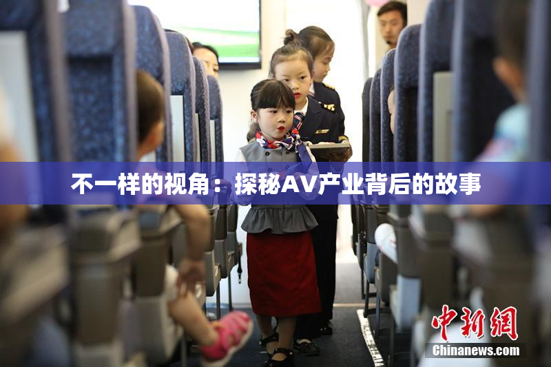 不一样的视角：探秘AV产业背后的故事