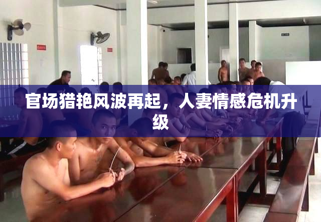 官场猎艳风波再起，人妻情感危机升级