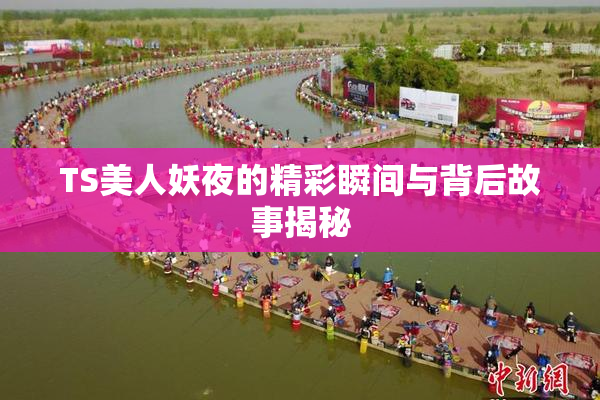 TS美人妖夜的精彩瞬间与背后故事揭秘