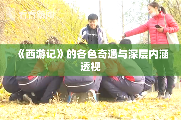 《西游记》的各色奇遇与深层内涵透视