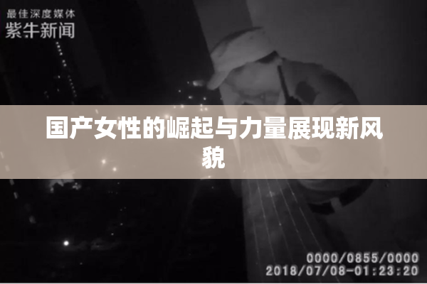 国产女性的崛起与力量展现新风貌