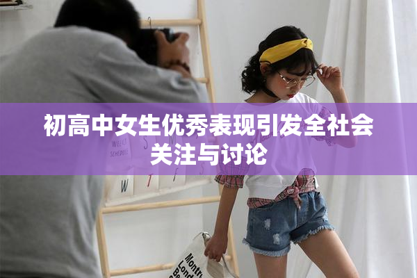 初高中女生优秀表现引发全社会关注与讨论