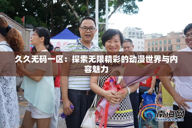 久久无码一区：探索无限精彩的动漫世界与内容魅力