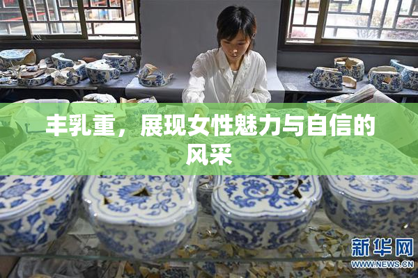 丰乳重，展现女性魅力与自信的风采