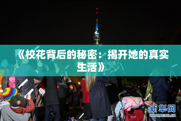 《校花背后的秘密：揭开她的真实生活》