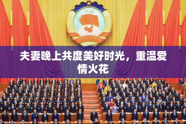 夫妻晚上共度美好时光，重温爱情火花