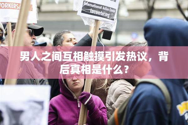男人之间互相触摸引发热议，背后真相是什么？
