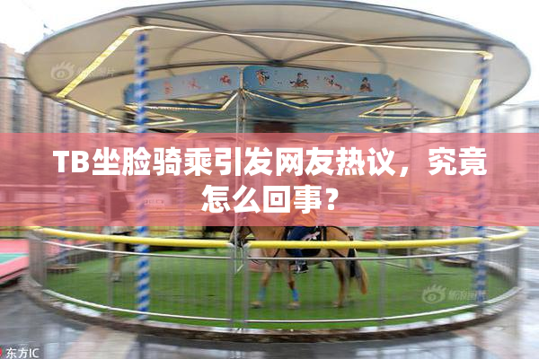 TB坐脸骑乘引发网友热议，究竟怎么回事？