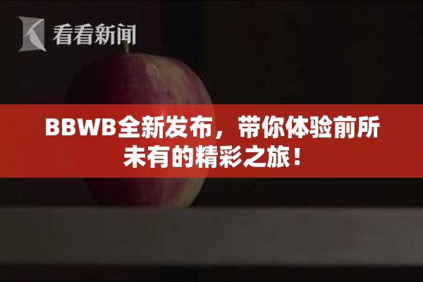 BBWB全新发布，带你体验前所未有的精彩之旅！