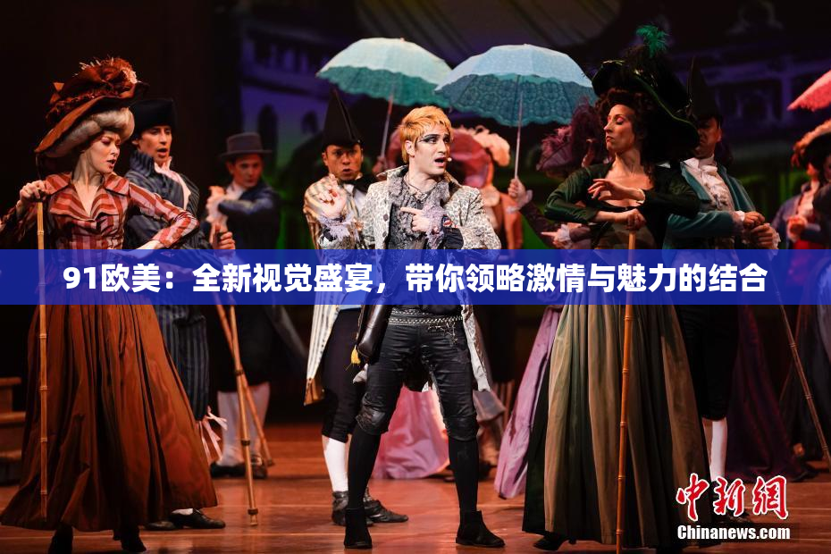 91欧美：全新视觉盛宴，带你领略激情与魅力的结合