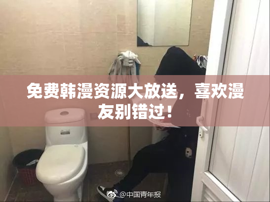 免费韩漫资源大放送，喜欢漫友别错过！