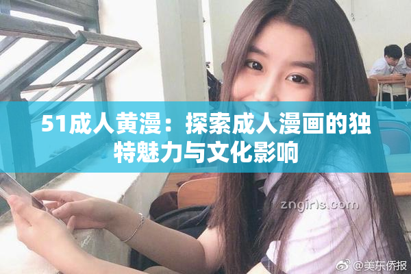 51成人黄漫：探索成人漫画的独特魅力与文化影响