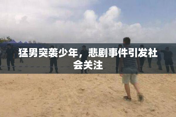 猛男突袭少年，悲剧事件引发社会关注