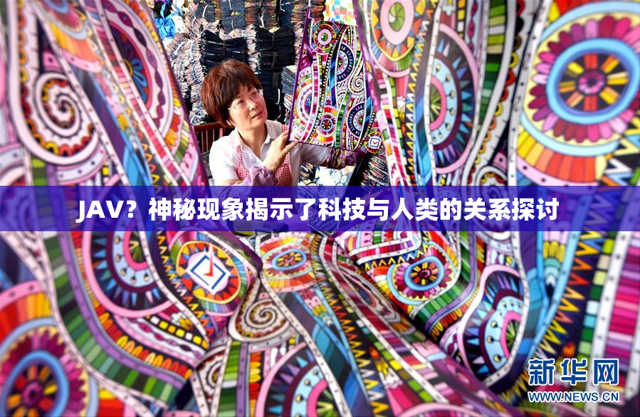 JAV？神秘现象揭示了科技与人类的关系探讨