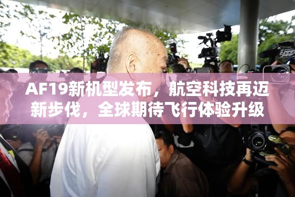 AF19新机型发布，航空科技再迈新步伐，全球期待飞行体验升级