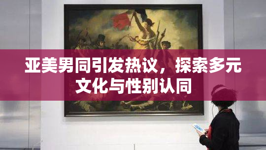 亚美男同引发热议，探索多元文化与性别认同