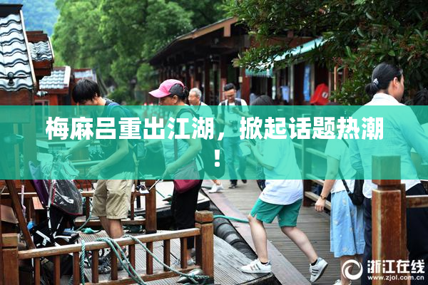 梅麻吕重出江湖，掀起话题热潮！