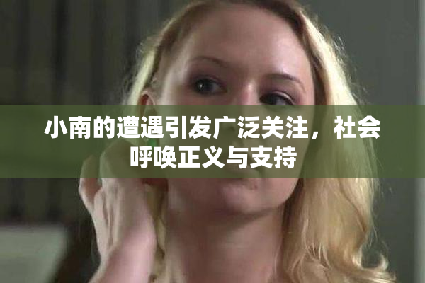 小南的遭遇引发广泛关注，社会呼唤正义与支持