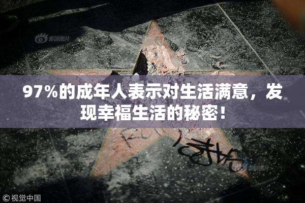 97%的成年人表示对生活满意，发现幸福生活的秘密！