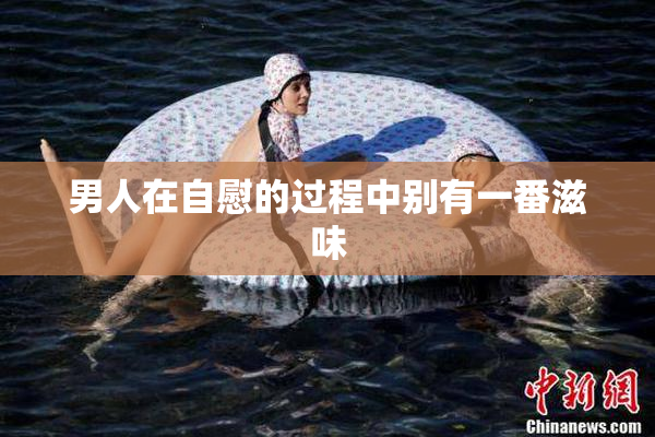 男人在自慰的过程中别有一番滋味