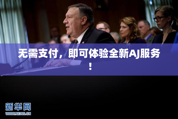 无需支付，即可体验全新AJ服务！