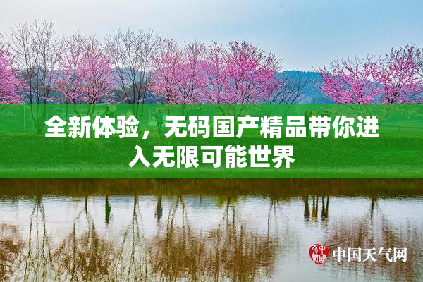 全新体验，无码国产精品带你进入无限可能世界