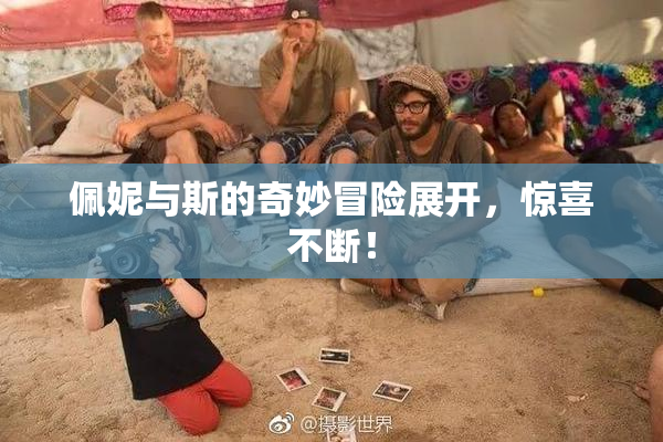 佩妮与斯的奇妙冒险展开，惊喜不断！