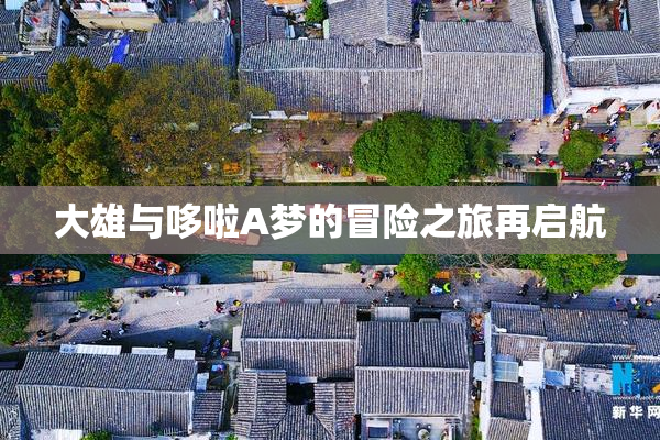 大雄与哆啦A梦的冒险之旅再启航