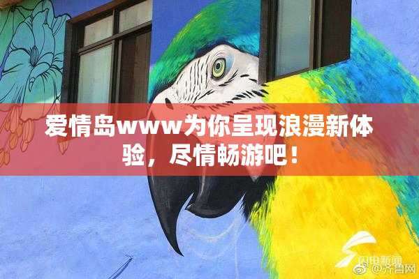 爱情岛www为你呈现浪漫新体验，尽情畅游吧！