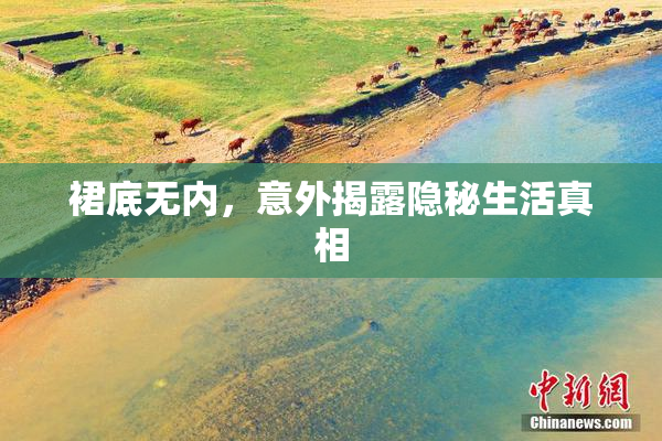 裙底无内，意外揭露隐秘生活真相
