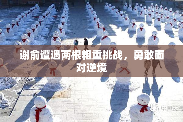 谢俞遭遇两根粗重挑战，勇敢面对逆境