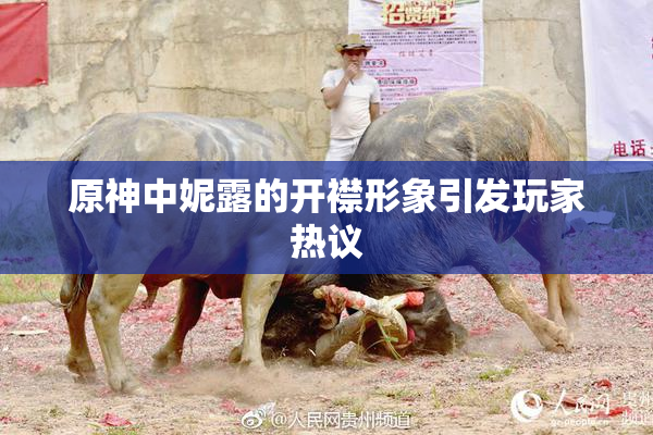 原神中妮露的开襟形象引发玩家热议