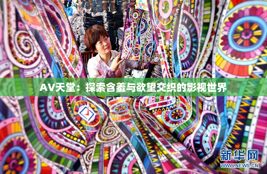 AV天堂：探索含羞与欲望交织的影视世界