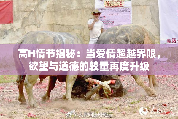 高H情节揭秘：当爱情超越界限，欲望与道德的较量再度升级