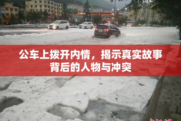 公车上拨开内情，揭示真实故事背后的人物与冲突