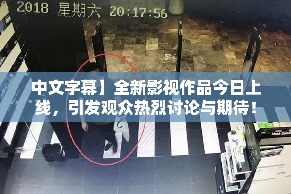 中文字幕】全新影视作品今日上线，引发观众热烈讨论与期待！