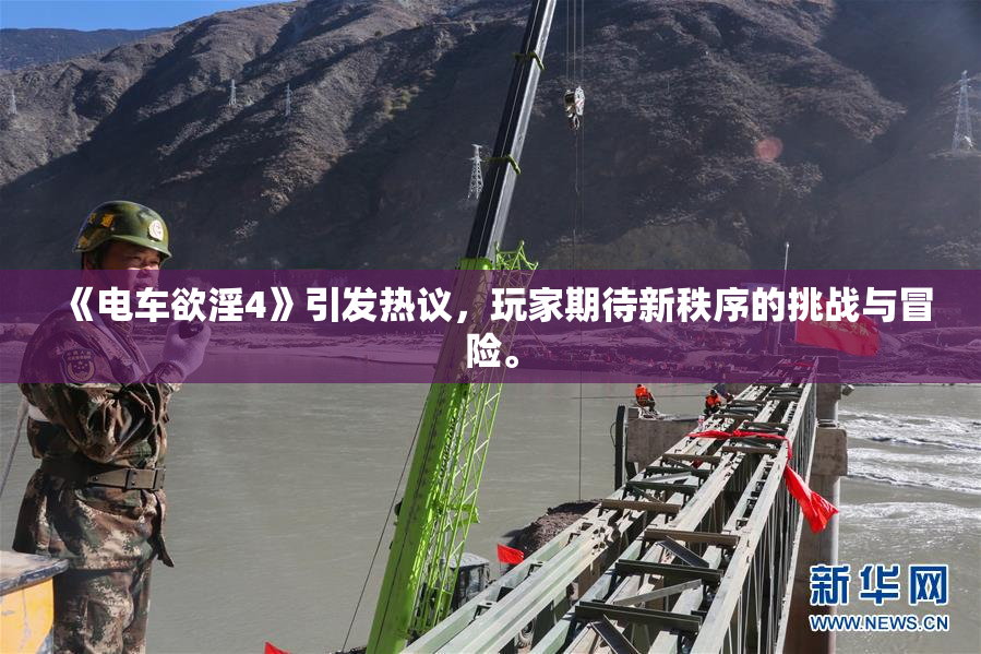 《电车欲淫4》引发热议，玩家期待新秩序的挑战与冒险。