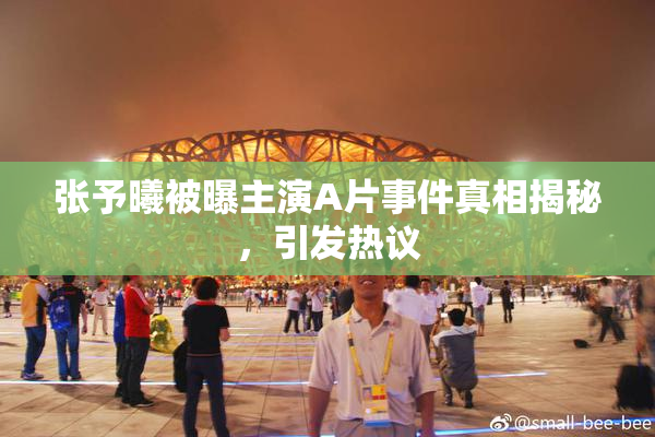 张予曦被曝主演A片事件真相揭秘，引发热议