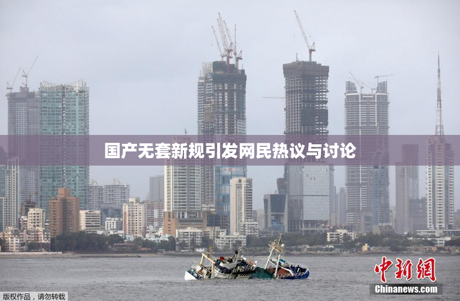 国产无套新规引发网民热议与讨论