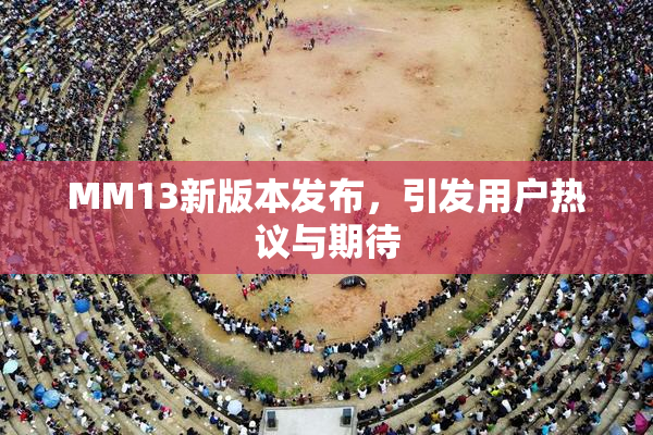 MM13新版本发布，引发用户热议与期待