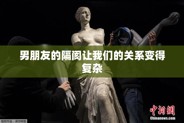 男朋友的隔阂让我们的关系变得复杂