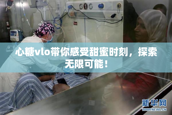 心糖vlo带你感受甜蜜时刻，探索无限可能！