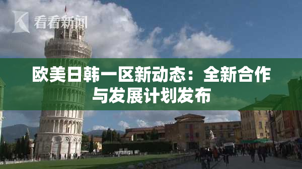 欧美日韩一区新动态：全新合作与发展计划发布