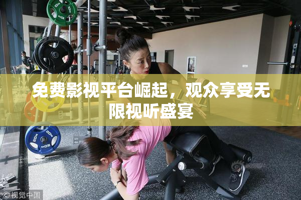 免费影视平台崛起，观众享受无限视听盛宴