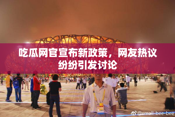 吃瓜网官宣布新政策，网友热议纷纷引发讨论