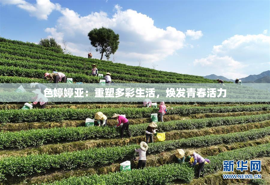 色婷婷亚：重塑多彩生活，焕发青春活力