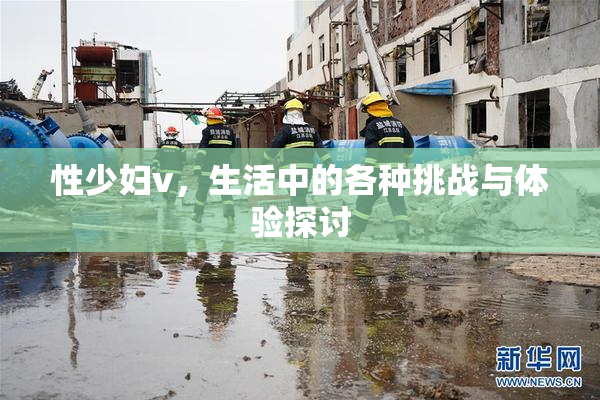 性少妇v，生活中的各种挑战与体验探讨
