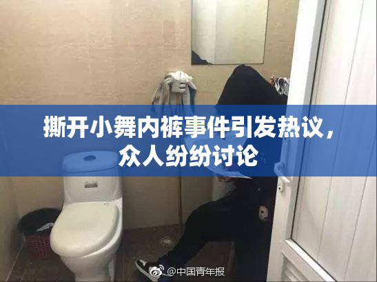 撕开小舞内裤事件引发热议，众人纷纷讨论